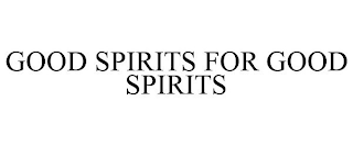 GOOD SPIRITS FOR GOOD SPIRITS