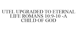 UTEL UPGRADED TO ETERNAL LIFE ROMANS 10:9-10 -A CHILD OF GOD