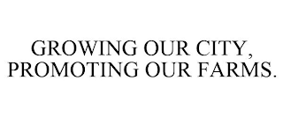 GROWING OUR CITY, PROMOTING OUR FARMS.