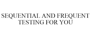 SEQUENTIAL AND FREQUENT TESTING FOR YOU