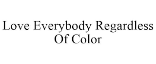 LOVE EVERYBODY REGARDLESS OF COLOR