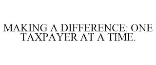 MAKING A DIFFERENCE: ONE TAXPAYER AT A TIME.