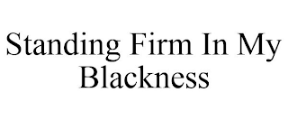 STANDING FIRM IN MY BLACKNESS