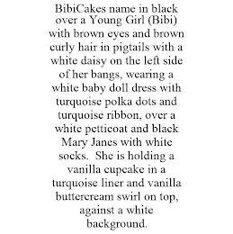BIBICAKES NAME IN BLACK OVER A YOUNG GIRL (BIBI) WITH BROWN EYES AND BROWN CURLY HAIR IN PIGTAILS WITH A WHITE DAISY ON THE LEFT SIDE OF HER BANGS, WEARING A WHITE BABY DOLL DRESS WITH TURQUOISE POLKA DOTS AND TURQUOISE RIBBON, OVER A WHITE PETTICOAT AND BLACK MARY JANES WITH WHITE SOCKS. SHE IS HOLDING A VANILLA CUPCAKE IN A TURQUOISE LINER AND VANILLA BUTTERCREAM SWIRL ON TOP, AGAINST A WHITE BACKGROUND.