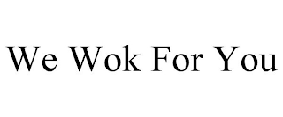 WE WOK FOR YOU