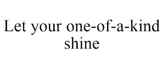 LET YOUR ONE-OF-A-KIND SHINE