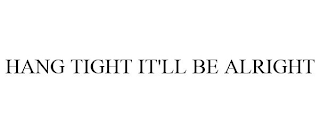 HANG TIGHT IT'LL BE ALRIGHT