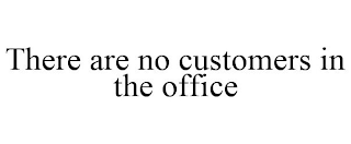 THERE ARE NO CUSTOMERS IN THE OFFICE