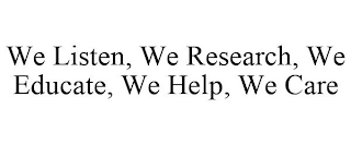 WE LISTEN, WE RESEARCH, WE EDUCATE, WE HELP, WE CARE