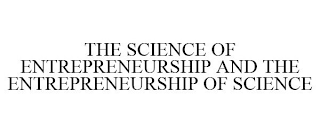 THE SCIENCE OF ENTREPRENEURSHIP AND THE ENTREPRENEURSHIP OF SCIENCE