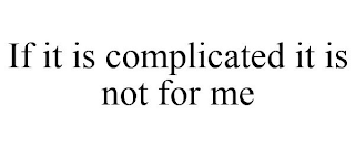 IF IT IS COMPLICATED IT IS NOT FOR ME