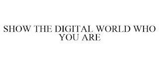 SHOW THE DIGITAL WORLD WHO YOU ARE