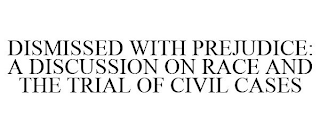 DISMISSED WITH PREJUDICE: A DISCUSSION ON RACE AND THE TRIAL OF CIVIL CASES