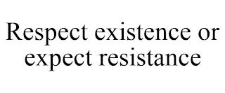 RESPECT EXISTENCE OR EXPECT RESISTANCE