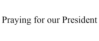 PRAYING FOR OUR PRESIDENT