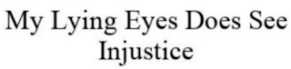 MY LYING EYES DOES SEE INJUSTICE