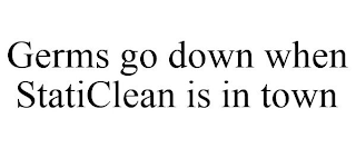 GERMS GO DOWN WHEN STATICLEAN IS IN TOWN