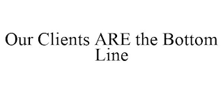 OUR CLIENTS ARE THE BOTTOM LINE