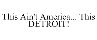 THIS AIN'T AMERICA... THIS DETROIT!