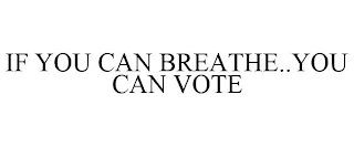 IF YOU CAN BREATHE..YOU CAN VOTE