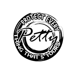 PETTY PROTECT EVERY THING THAT'S YOURS