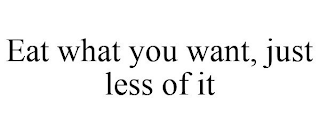 EAT WHAT YOU WANT, JUST LESS OF IT