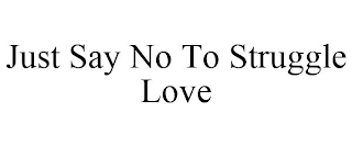 JUST SAY NO TO STRUGGLE LOVE