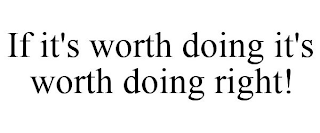 IF IT'S WORTH DOING IT'S WORTH DOING RIGHT!