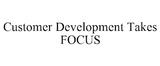 CUSTOMER DEVELOPMENT TAKES FOCUS