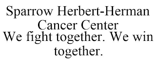 SPARROW HERBERT-HERMAN CANCER CENTER WE FIGHT TOGETHER. WE WIN TOGETHER.