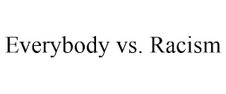 EVERYBODY VS. RACISM