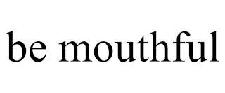 BE MOUTHFUL