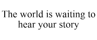 THE WORLD IS WAITING TO HEAR YOUR STORY