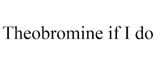 THEOBROMINE IF I DO