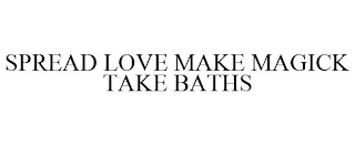 SPREAD LOVE MAKE MAGICK TAKE BATHS