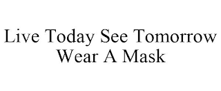 LIVE TODAY SEE TOMORROW WEAR A MASK