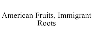 AMERICAN FRUITS, IMMIGRANT ROOTS