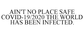 AIN'T NO PLACE SAFE COVID-19/2020 THE WORLD HAS BEEN INFECTED.