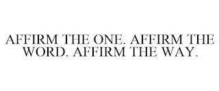 AFFIRM THE ONE. AFFIRM THE WORD. AFFIRM THE WAY.