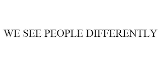 WE SEE PEOPLE DIFFERENTLY