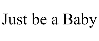 JUST BE A BABY