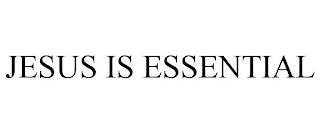 JESUS IS ESSENTIAL