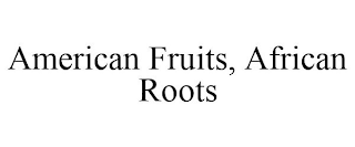 AMERICAN FRUITS, AFRICAN ROOTS