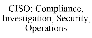 CISO: COMPLIANCE, INVESTIGATION, SECURITY, OPERATIONS