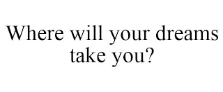 WHERE WILL YOUR DREAMS TAKE YOU?