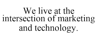 WE LIVE AT THE INTERSECTION OF MARKETING AND TECHNOLOGY.