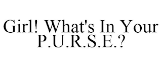 GIRL! WHAT'S IN YOUR P.U.R.S.E.?