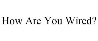 HOW ARE YOU WIRED?