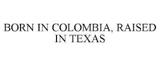 BORN IN COLOMBIA, RAISED IN TEXAS