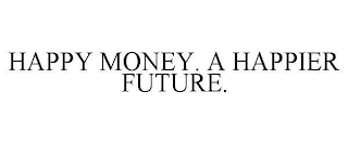 HAPPY MONEY. A HAPPIER FUTURE.